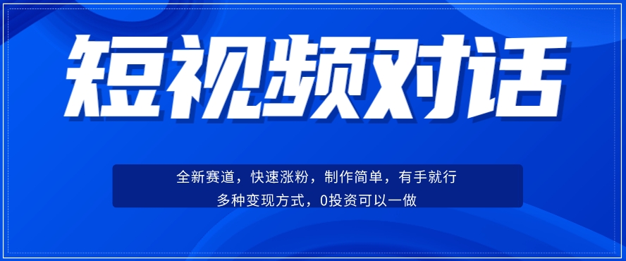 短视频聊天对话赛道:涨粉快速、广泛认同,操作有手就行,变现方式超多种