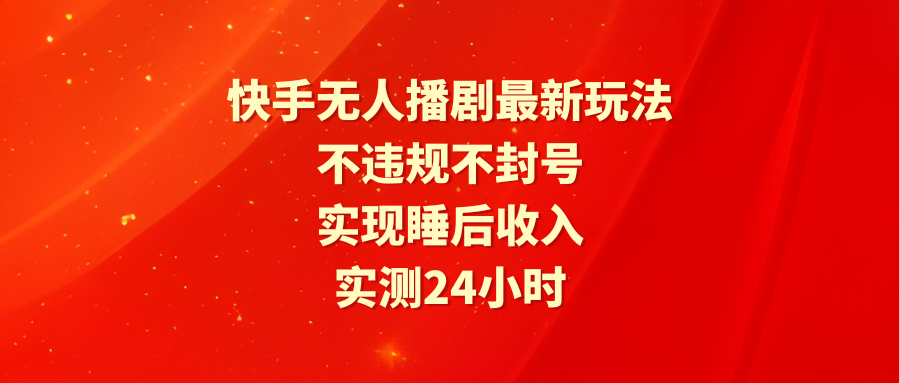 快手无人播剧最新玩法,实测24小时不违规不封号,实现睡后收入-一鸣资源网