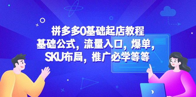 拼多多0基础起店教程:基础公式,流量入口,爆单,SKU布局,推广必学等等 拼多多0基础起店教程:基础公式,流量入口,爆单,SKU布局,推广必学等等