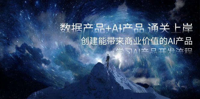 数据产品+AI产品 通关上岸，创建能带来商业价值的AI产品，学习AI产品开发-一鸣资源网