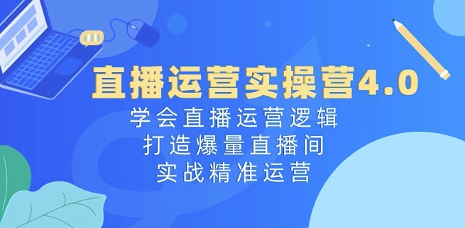 直播运营实操营4.0:学会直播运营逻辑,打造爆量直播间,实战精准运营 直播运营实操营4.0:学会直播运营逻辑,打造爆量直播间,实战精准运营