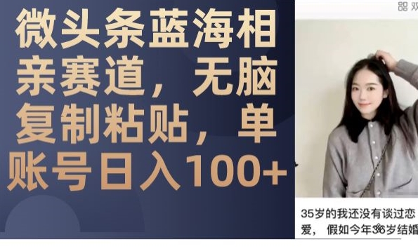 微头条蓝海相亲赛道,无脑复制粘贴,单账号日入100