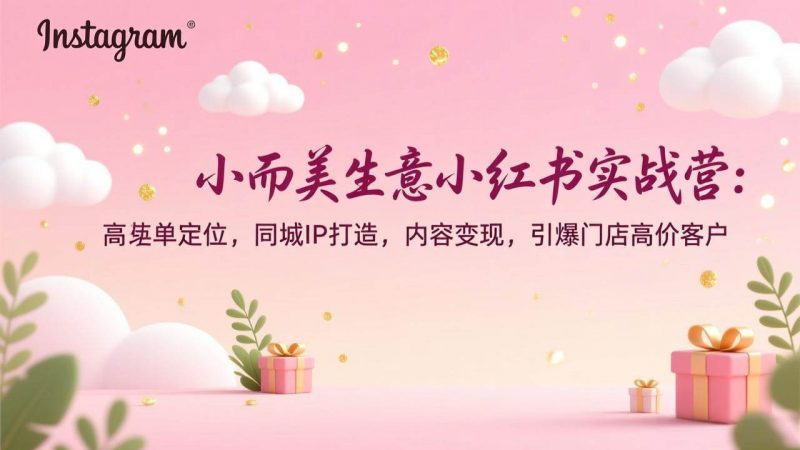 小而美生意小红书实战营：高客单定位，同城IP打造，内容变现，引爆门店高价客户-一鸣资源网