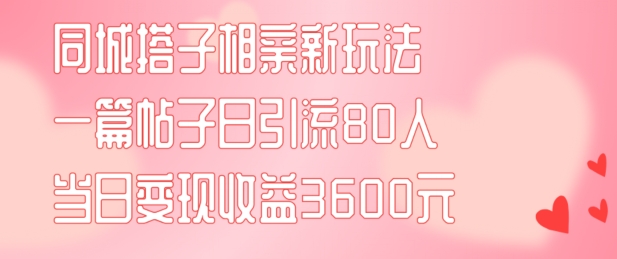 同城搭子相亲新玩法一篇帖子引流80人当日变现3600元(项目教程+实操教程)【揭秘】 同城搭子相亲新玩法一篇帖子引流80人当日变现3600元(项目教程+实操教程)【揭秘】
