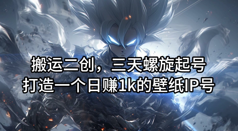搬运二创,三天螺旋起号,打造一个日赚1K的壁纸IP号【揭秘】 搬运二创,三天螺旋起号,打造一个日赚1K的壁纸IP号【揭秘】