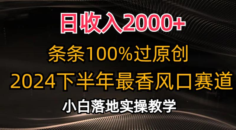 2024下半年最香风口赛道，日收入2000+，条条100%过原创，小白轻松上手