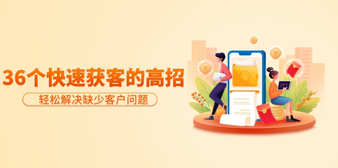 分享36个快速获客的高招：轻松解决缺少客户问题，有效才是硬道理-一鸣资源网