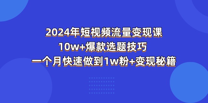 2024年短视频-流量变现课：10w+爆款选题技巧 一个月快速做到1w粉+变现秘籍-一鸣资源网