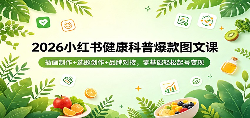 2026小红书健康科普爆款图文课：插画制作+选题创作+品牌对接，零基础轻松起号变现-一鸣资源网