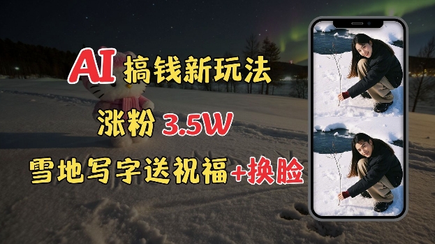 图片[1]-冬季搞钱新玩法，雪地写字表白送祝福、换脸，用免费AI手把手教你制作，轻松涨粉3.5w，接单到手软-一鸣资源网