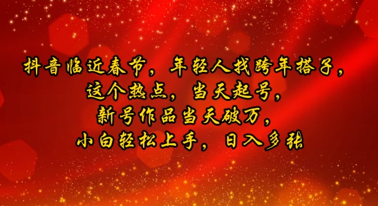 图片[1]-抖音临近春节，年轻人找跨年搭子，这个热点，当天起号，新号作品当天破万，小白轻松上手，日入多张-一鸣资源网