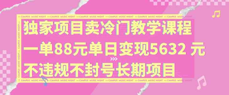 独家项目卖冷门教学课程一单88元单日变现5632元违规不封号长期项目【揭秘】 独家项目卖冷门教学课程一单88元单日变现5632元违规不封号长期项目【揭秘】