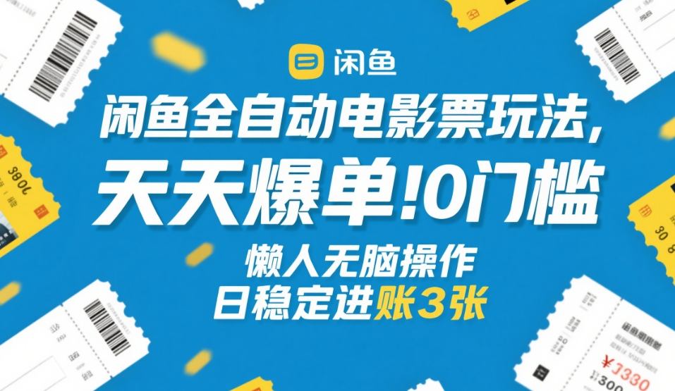 闲鱼全自动电影票玩法，天天爆单，0门槛，懒人无脑操作，日稳定进账3张+【揭秘】-一鸣资源网
