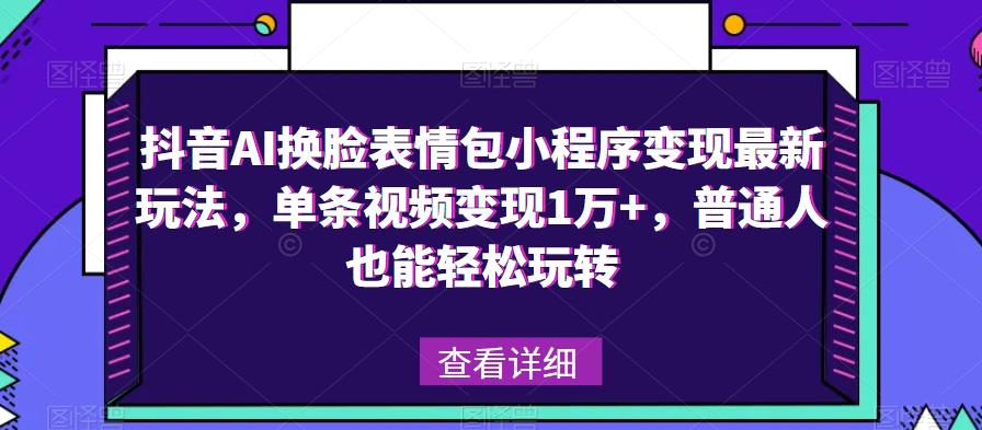 抖音AI换脸表情包小程序变现最新玩法,单条视频变现1万+,普通人也能轻松玩转!