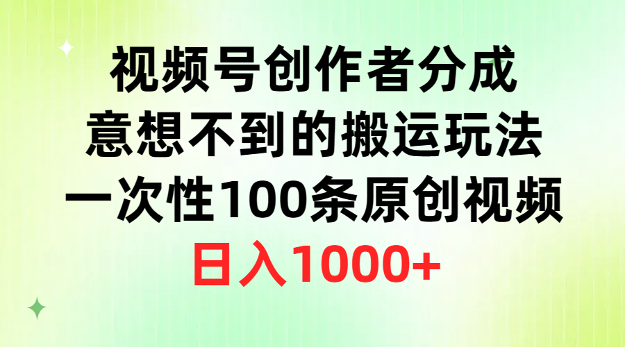 视频号创作者分成，意想不到的搬运玩法，一次性100条原创视频，日入1000+-一鸣资源网