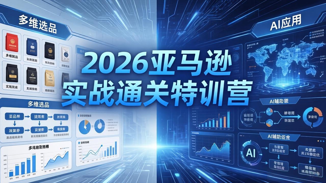 2026亚马逊实战通关特训营-26年4月30更新，多维选品+渐进式打法+AI应用，从0到1打造盈利店铺-一鸣资源网