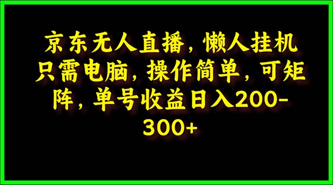 京东无人直播课:电脑挂机,操作简单,懒人专属,可矩阵操作 单号日入200-300 京东无人直播课:电脑挂机,操作简单,懒人专属,可矩阵操作 单号日入200-300