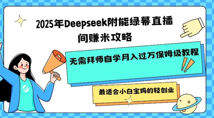 2025年Deepseek附能绿幕直播间挣米攻略无需拜师自学月入过W保姆级教程，最适合小白宝妈的轻创业-一鸣资源网
