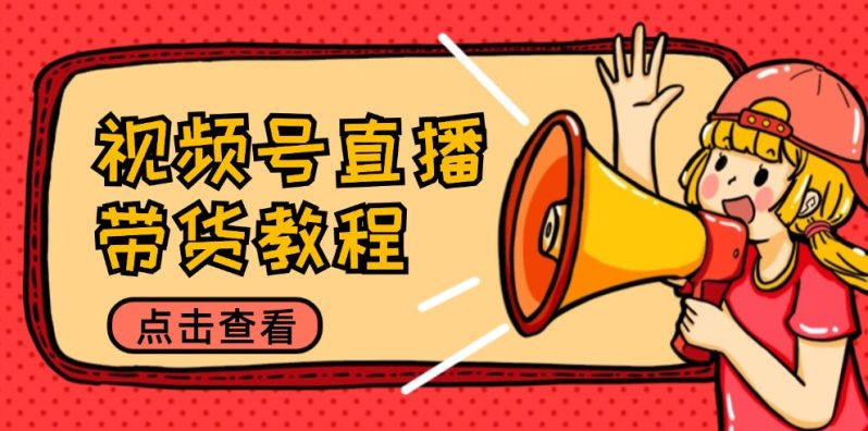 视频号直播带货教程:选品思路与话术拆解/掌握多种带货套路/提升直播效果-一鸣资源网