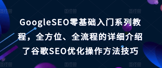 GOOGLESEO零基础入门系列教程,全方位、全流程的详细介绍了谷歌SEO优化操作方法技巧-一鸣资源网