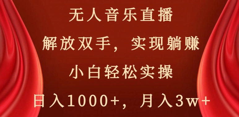 无人音乐直播,解放双手,实现躺赚,小白轻松实操,日入1000+,月入3w+【揭秘】