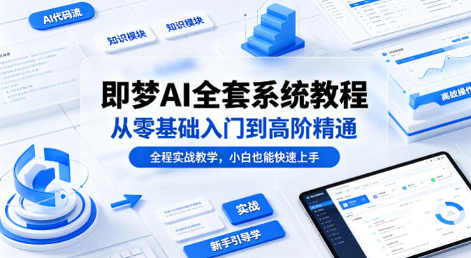 即梦AI全套系统教程，从零基础入门到高阶精通，全程实战教学，小白也能快速上手(更新0503)-一鸣资源网
