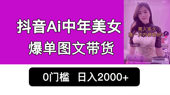 抖音Ai中年美女爆单图文带货,最新玩法,0门槛发图文,日入2000+销量爆炸-一鸣资源网