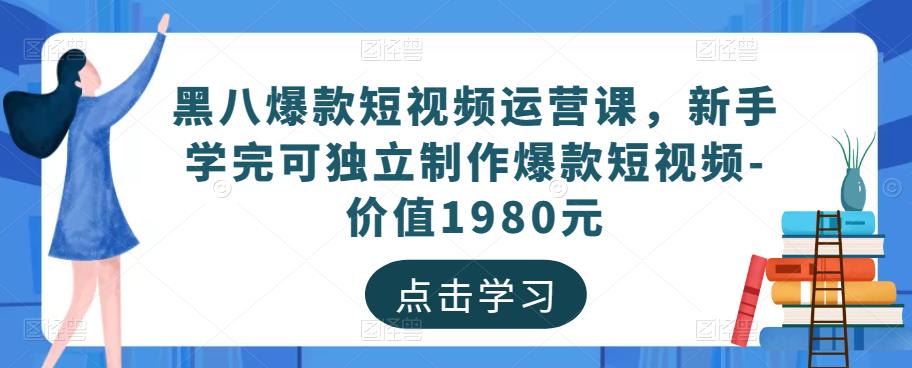 黑八爆款短视频运营课，新手学完可独立制作爆款短视频-价值1980元-一鸣资源网