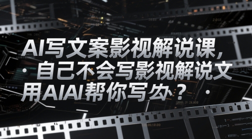 图片[1]-AI写文案影视解说课，自己不会写影视解说文案怎么办？用AI帮你写-一鸣资源网