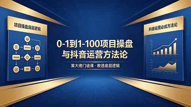 0-1到1-100怎么建？某大佬门徒课教透项目操盘底层逻辑+抖音运营必成方法论-一鸣资源网