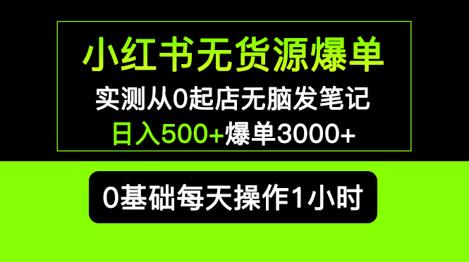 小红书无货源爆单 实测从0起店无脑发笔记 日入500 爆单3000 长期项目可多店-一鸣资源网