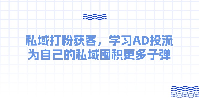 某收费课:私域打粉获客,学习AD投流,为自己的私域囤积更多子弹 某收费课:私域打粉获客,学习AD投流,为自己的私域囤积更多子弹