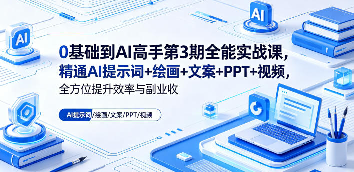 0基础到AI高手第3期全能实战课，精通AI提示词+绘画+文案+PPT+视频，全方位提升效率与副业收益-一鸣资源网