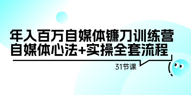 自媒体镰刀训练营：自媒体心法+实操全套流程，年入百万（31节课）-一鸣资源网
