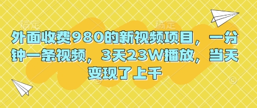外面收费980的新视频项目,一分钟一条视频,3天23W播放,当天变现了上千-一鸣资源网