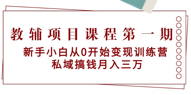 教辅项目课程第一期:新手小白从0开始变现训练营 私域搞钱月入三万-一鸣资源网