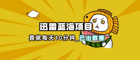 迅雷浏览器项目_真就每天忙活10分钟,完整拆解+热点把控(超详细拆解教程)-一鸣资源网