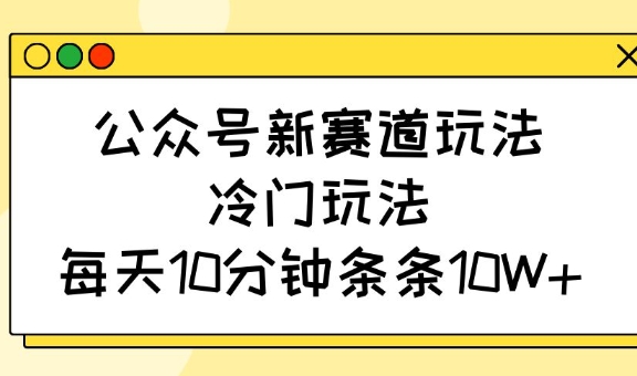 图片[1]-公众号新赛道玩法，冷门玩法，每天10分钟条条10W+-一鸣资源网