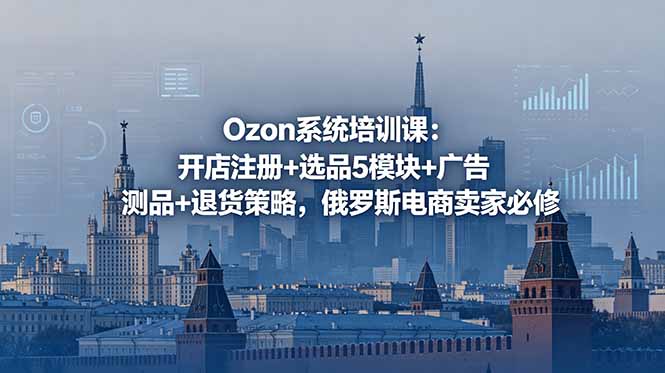 Ozon系统培训课：开店注册+选品5模块+广告测品+退货策略，俄罗斯电商卖家必修-一鸣资源网