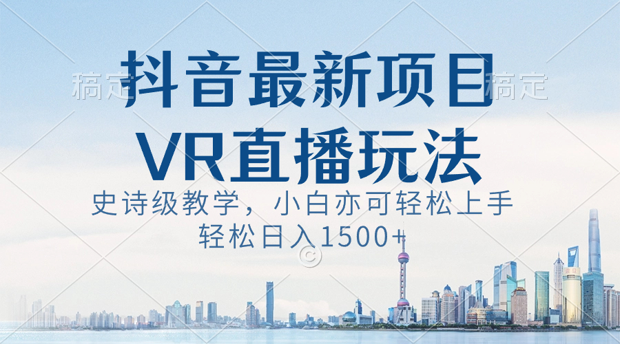 抖音最新VR直播玩法，史诗级教学，小白也可轻松上手，轻松日入1500+-一鸣资源网