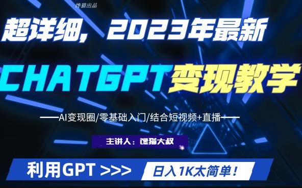 超干货!2023最新ChatGPT行业变现课程,日入1K太简单(Al变现圈/零基础入门/结合短视频+直播)