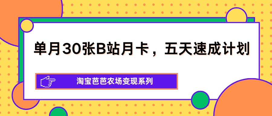 单月30张B站月卡，五天速成计划，淘宝芭芭农场变现系列-一鸣资源网