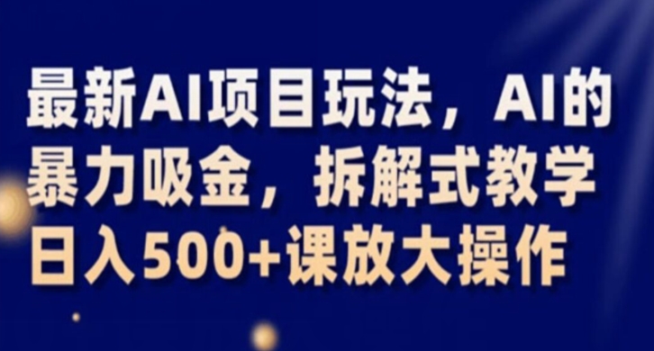 最新AI项目玩法,AI的暴力吸金,拆解式教学,日入500+课放大操作-一鸣资源网