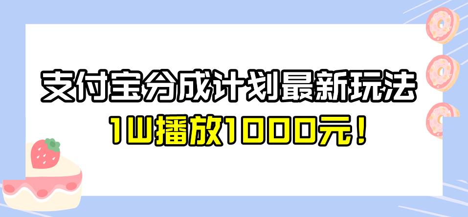 全新蓝海,支付宝分成计划最新玩法介绍,1W播放1000元!【揭秘】