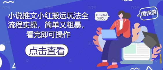 小说推文小红搬运玩法全流程实操，简单又粗暴，看完即可操作-一鸣资源网