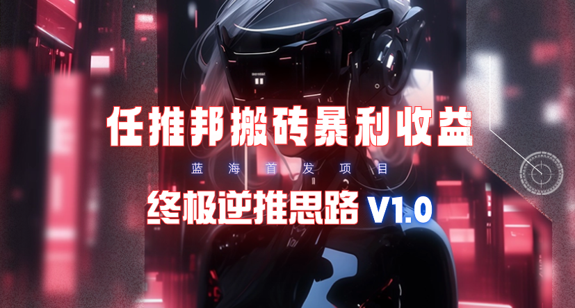 【限时蓝海项目】任推邦搬砖暴利吃收益_终极逆推思路V1.0-一鸣资源网