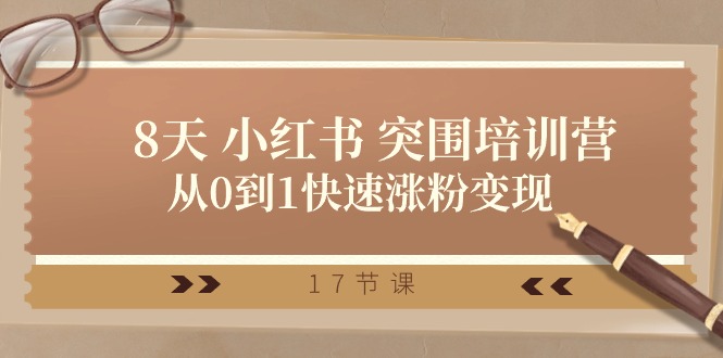 28天 小红书 突围培训营,从0到1快速涨粉变现(17节课) 28天 小红书 突围培训营,从0到1快速涨粉变现(17节课)