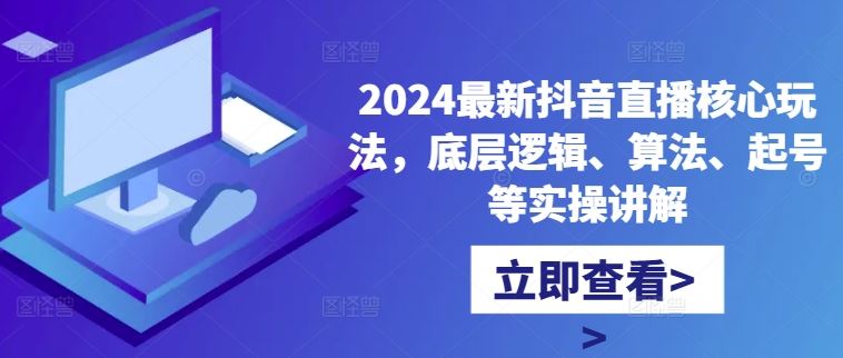 2024最新抖音直播核心玩法,底层逻辑、算法、起号等实操讲解 2024最新抖音直播核心玩法,底层逻辑、算法、起号等实操讲解