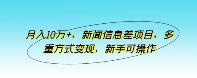 新闻信息差项目,多重方式变现,月入10万+,新手可操作【揭秘】 新闻信息差项目,多重方式变现,月入10万+,新手可操作【揭秘】