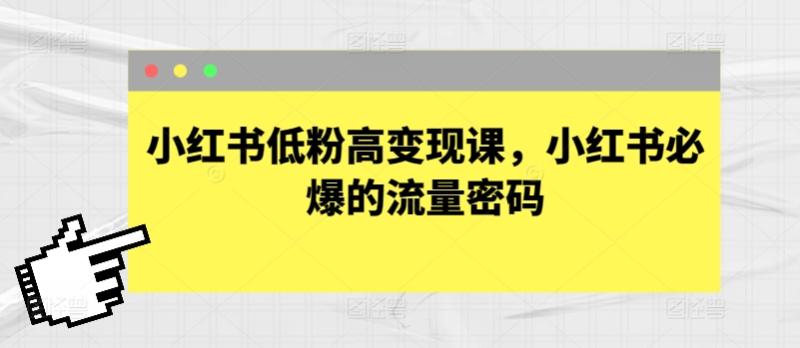 小红书变现宝典!低粉逆袭,流量密码轻松解锁 小红书变现宝典!低粉逆袭,流量密码轻松解锁